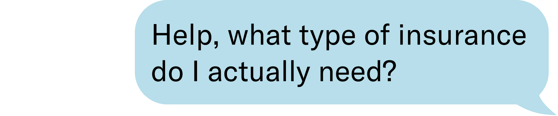 help, what type of insurance do I actually need?