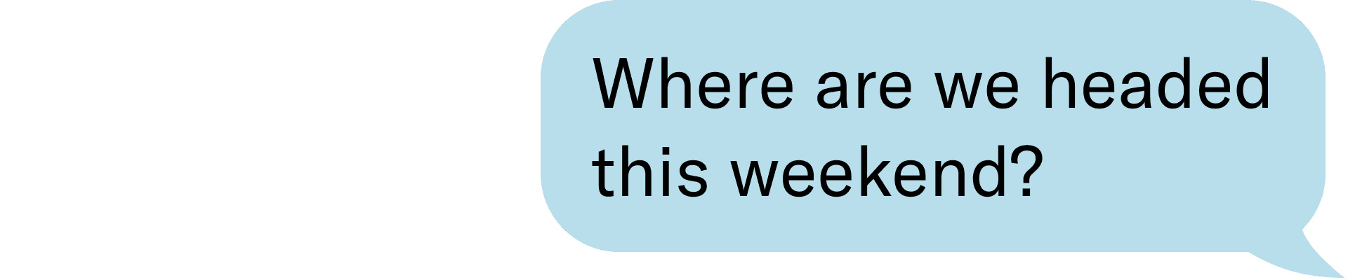 Where are we headed this weekend?