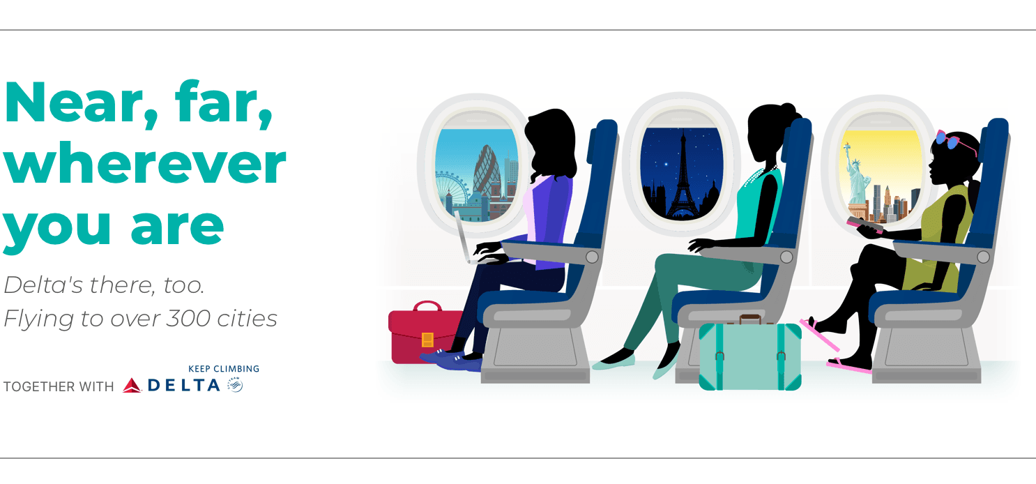 Near, far, wherever you are. Delta's there, too. Flying to over 300 cities. Together with Delta.