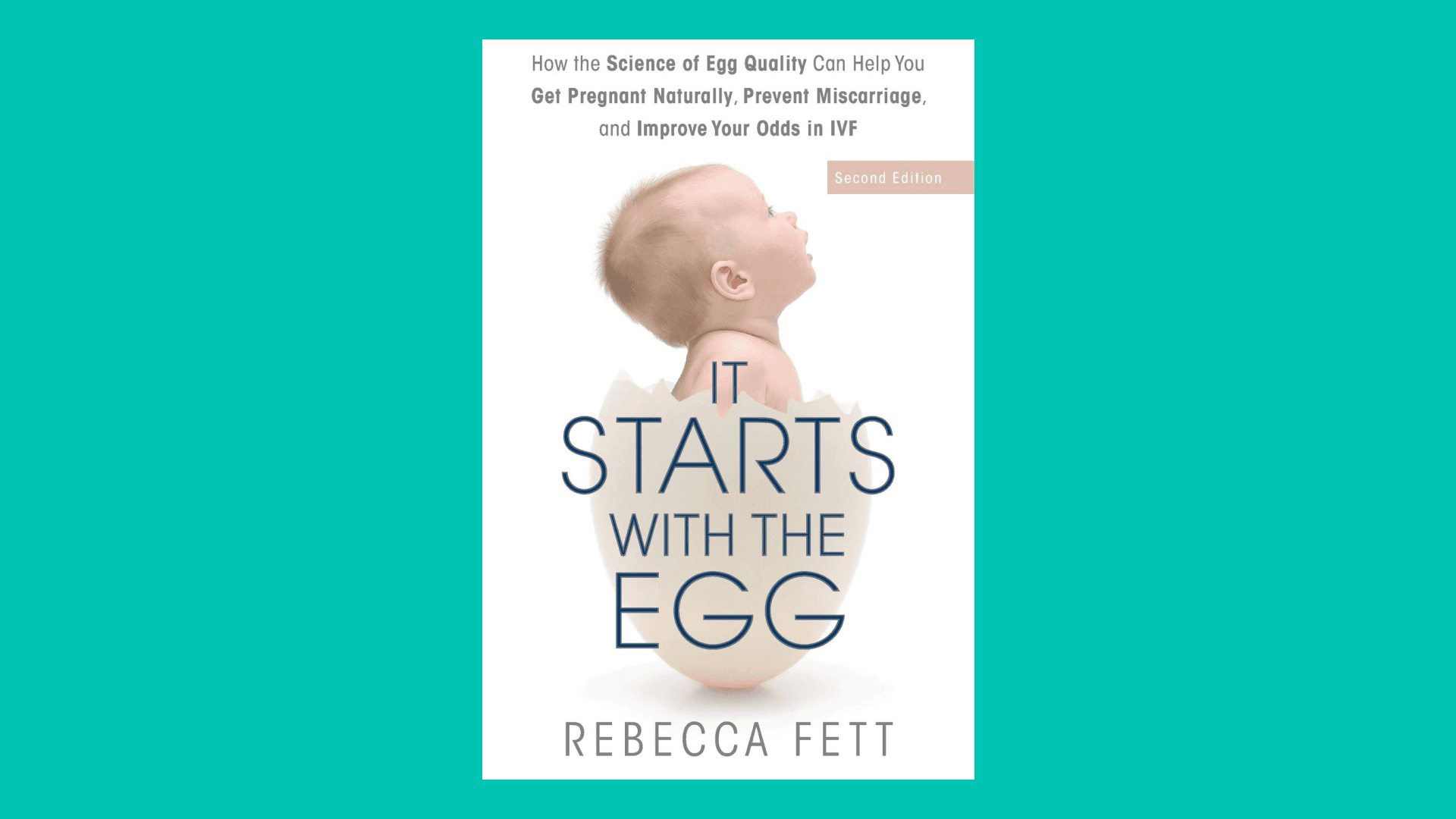 “It Starts with the Egg: How the Science of Egg Quality Can Help You Get Pregnant Naturally, Prevent Miscarriage, and Improve Your Odds in IVF” by Rebecca Fett