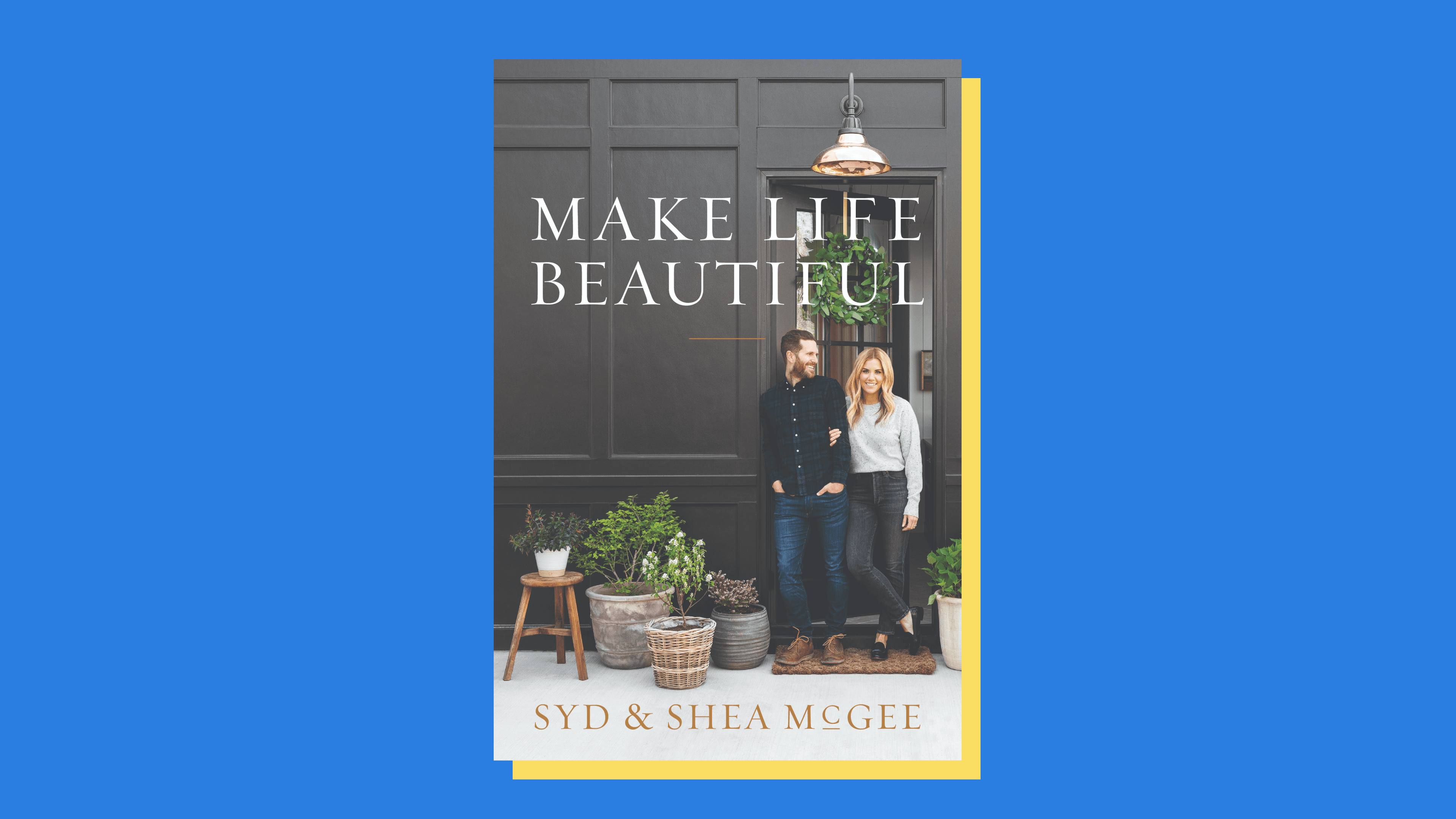 “Make Life Beautiful” by Syd and Shea McGee