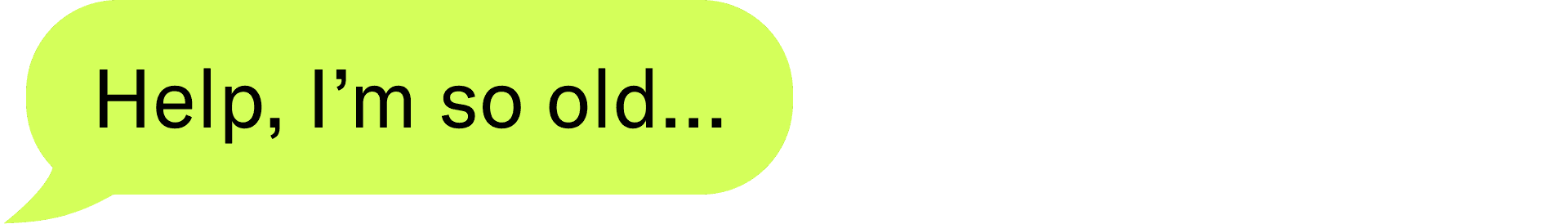 Help, I’m so old…